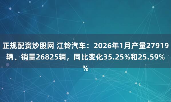 正规配资炒股网 江铃汽车：2026年1月产量27919辆、销量26825辆，同比变化35.25%和25.59%