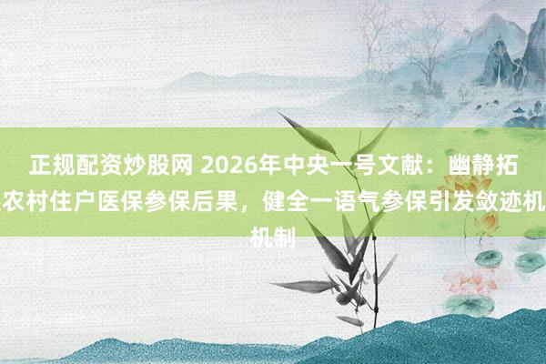 正规配资炒股网 2026年中央一号文献：幽静拓展农村住户医保参保后果，健全一语气参保引发敛迹机制