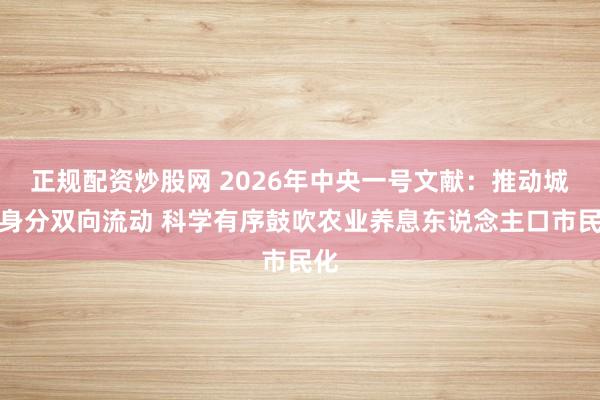 正规配资炒股网 2026年中央一号文献：推动城乡身分双向流动 科学有序鼓吹农业养息东说念主口市民化