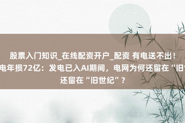 股票入门知识_在线配资开户_配资 有电送不出！欧洲绿电年损72亿：发电已入AI期间，电网为何还留在“旧世纪”？