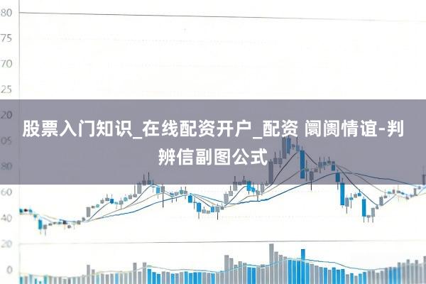 股票入门知识_在线配资开户_配资 阛阓情谊-判辨信副图公式