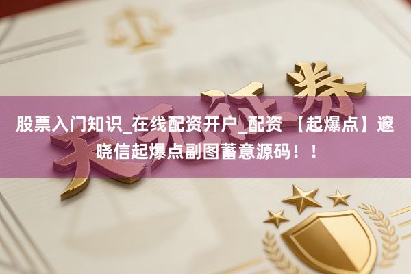 股票入门知识_在线配资开户_配资 【起爆点】邃晓信起爆点副图蓄意源码！！