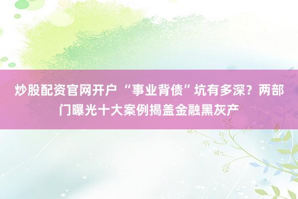 炒股配资官网开户 “事业背债”坑有多深？两部门曝光十大案例揭盖金融黑灰产
