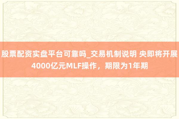 股票配资实盘平台可靠吗_交易机制说明 央即将开展4000亿元MLF操作，期限为1年期