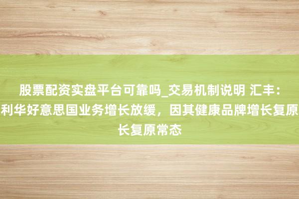 股票配资实盘平台可靠吗_交易机制说明 汇丰：蚁合利华好意思国业务增长放缓，因其健康品牌增长复原常态