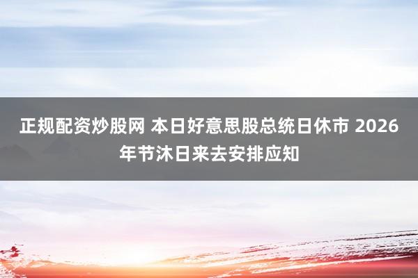 正规配资炒股网 本日好意思股总统日休市 2026年节沐日来去安排应知