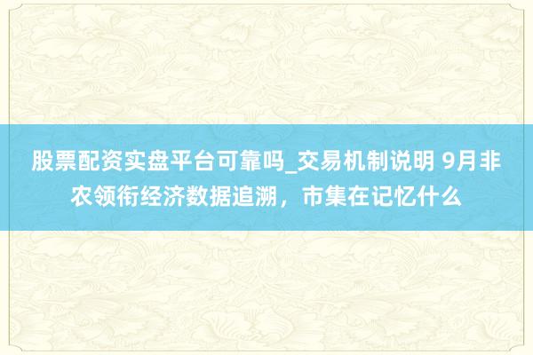 股票配资实盘平台可靠吗_交易机制说明 9月非农领衔经济数据追溯，市集在记忆什么