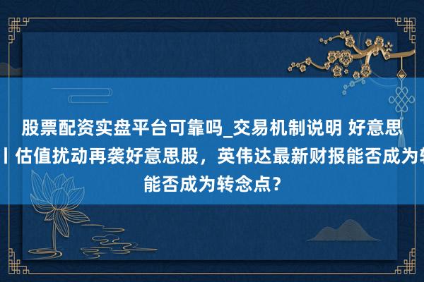 股票配资实盘平台可靠吗_交易机制说明 好意思股点金丨估值扰动再袭好意思股，英伟达最新财报能否成为转念点？