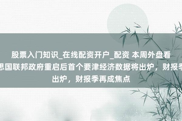 股票入门知识_在线配资开户_配资 本周外盘看点丨好意思国联邦政府重启后首个要津经济数据将出炉，财报季再成焦点