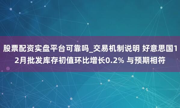 股票配资实盘平台可靠吗_交易机制说明 好意思国12月批发库存初值环比增长0.2% 与预期相符