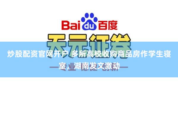 炒股配资官网开户 多所高校收购商品房作学生寝室，湖南发文激动