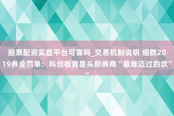 股票配资实盘平台可靠吗_交易机制说明 细数2019券业罚单：科创板竟是头部券商“最难迈过的坎”
