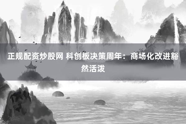 正规配资炒股网 科创板决策周年：商场化改进豁然活泼