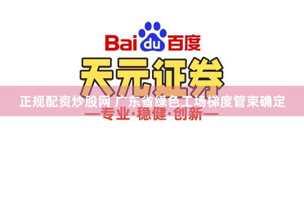 正规配资炒股网 广东省绿色工场梯度管束确定