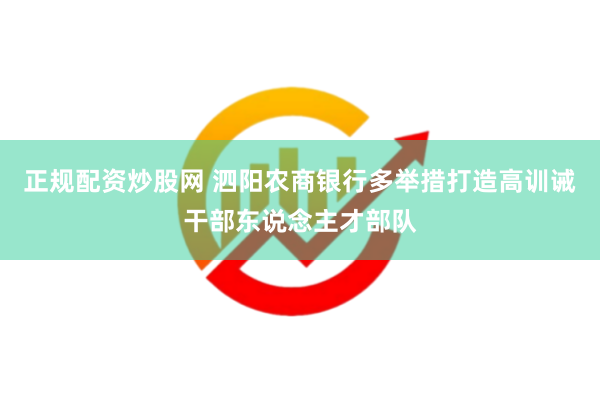 正规配资炒股网 泗阳农商银行多举措打造高训诫干部东说念主才部队