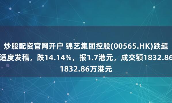 炒股配资官网开户 锦艺集团控股(00565.HK)跌超14%，适度发稿，跌14.14%，报1.7港元，成交额1832.86万港元