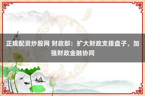 正规配资炒股网 财政部：扩大财政支拨盘子，加强财政金融协同