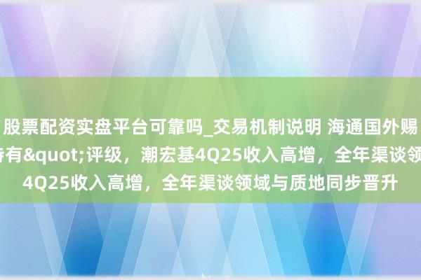 股票配资实盘平台可靠吗_交易机制说明 海通国外赐与潮宏基"持有"评级，潮宏基4Q25收入高增，全年渠谈领域与质地同步晋升