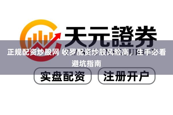 正规配资炒股网 收罗配资炒股风险高，生手必看避坑指南