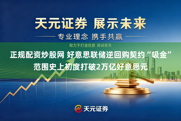 正规配资炒股网 好意思联储逆回购契约“吸金”范围史上初度打破2万亿好意思元