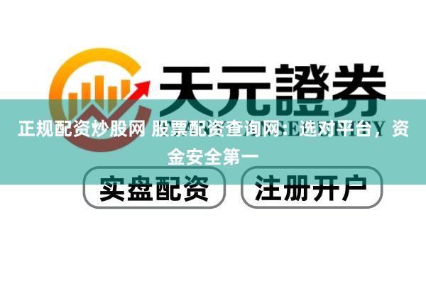 正规配资炒股网 股票配资查询网：选对平台，资金安全第一