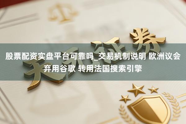 股票配资实盘平台可靠吗_交易机制说明 欧洲议会弃用谷歌 转用法国搜索引擎