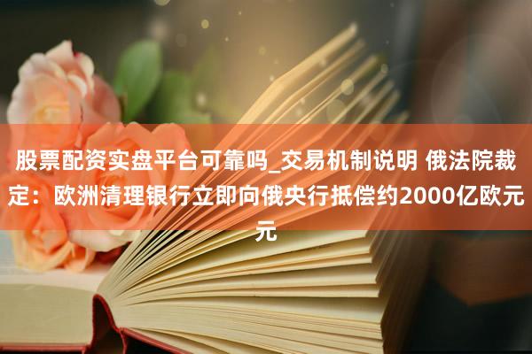股票配资实盘平台可靠吗_交易机制说明 俄法院裁定：欧洲清理银行立即向俄央行抵偿约2000亿欧元