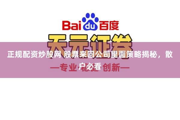 正规配资炒股网 股票来回公司里面策略揭秘，散户必看