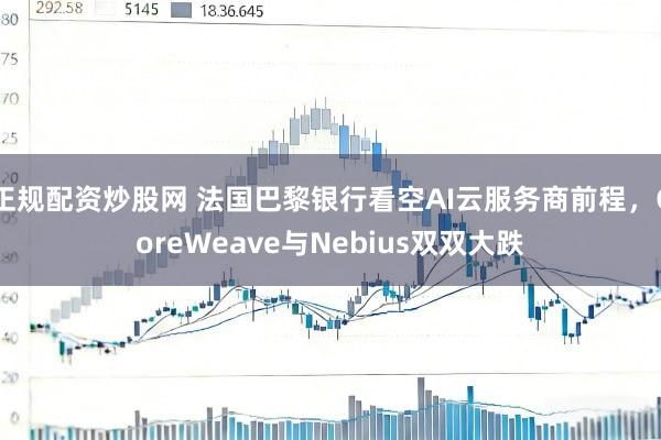 正规配资炒股网 法国巴黎银行看空AI云服务商前程，CoreWeave与Nebius双双大跌
