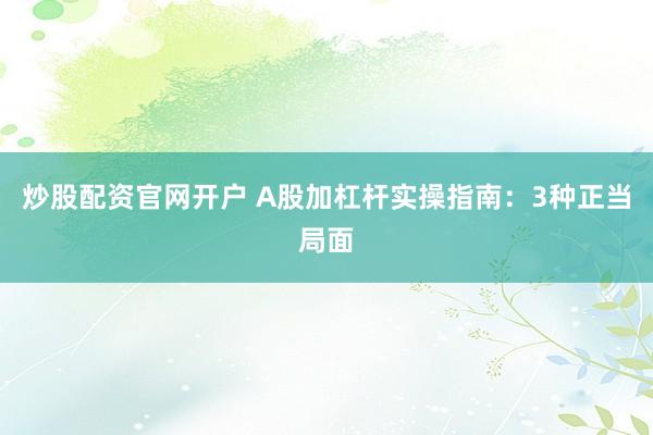 炒股配资官网开户 A股加杠杆实操指南：3种正当局面