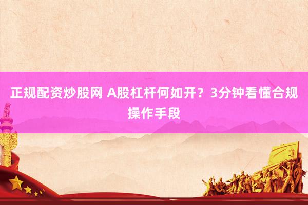 正规配资炒股网 A股杠杆何如开？3分钟看懂合规操作手段