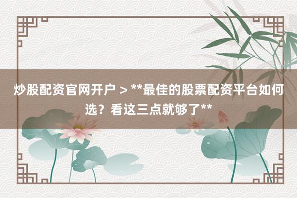 炒股配资官网开户 > **最佳的股票配资平台如何选？看这三点就够了**