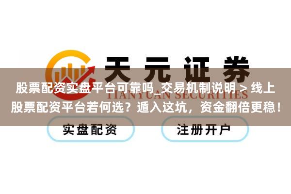 股票配资实盘平台可靠吗_交易机制说明 > 线上股票配资平台若何选？遁入这坑，资金翻倍更稳！